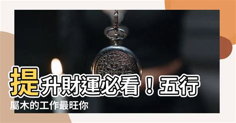 五行屬木的工作|【屬木工作】五行相生事業旺：適合屬木工作者的行業。